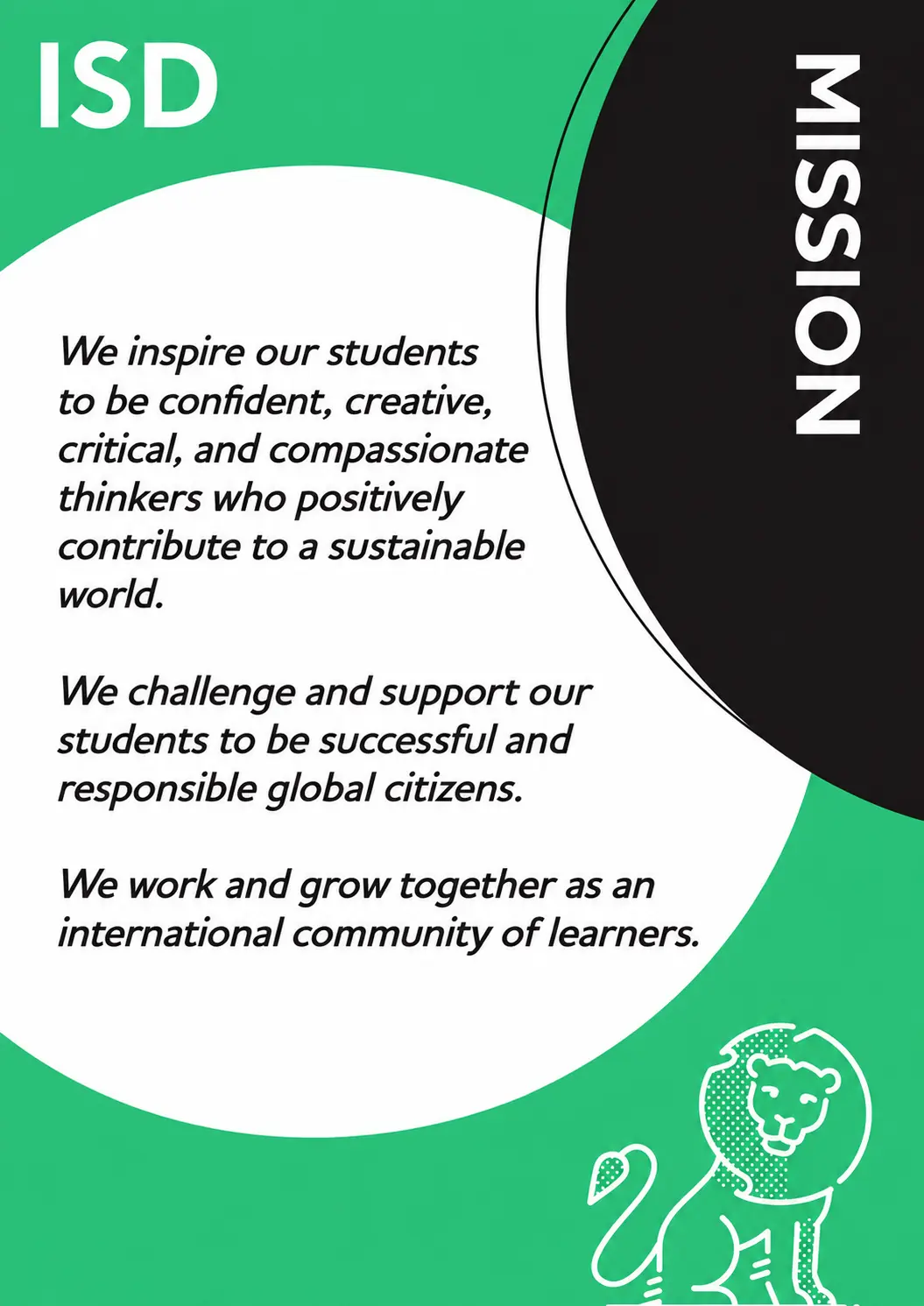 The International School of Düsseldorf's mission is to inspire our students to be confident, creative, critical and compassionate thinkers who positively contribute to a sustainable world.